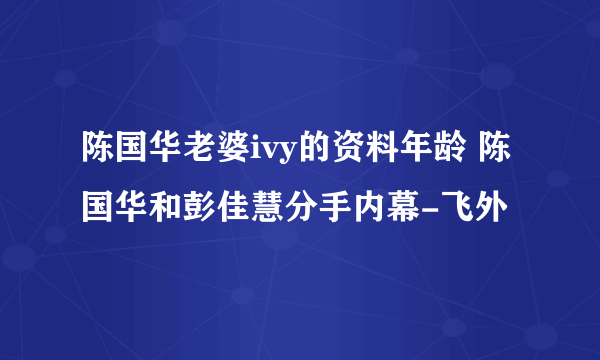 陈国华老婆ivy的资料年龄 陈国华和彭佳慧分手内幕