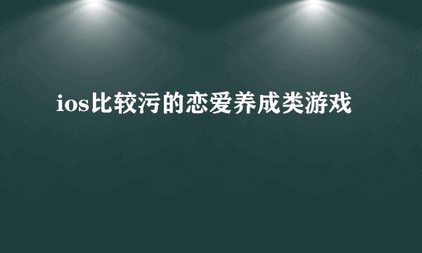 ios比较污的恋爱养成类游戏