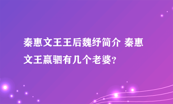 秦惠文王王后魏纾简介 秦惠文王嬴驷有几个老婆？