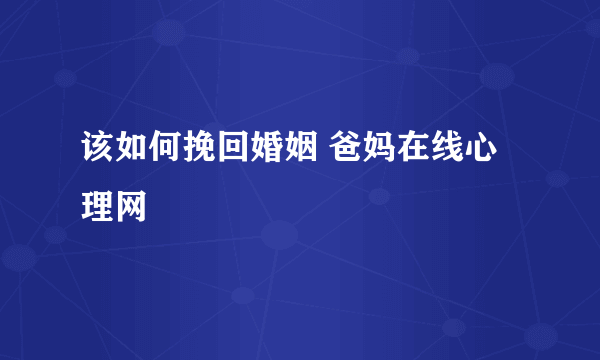 该如何挽回婚姻 爸妈在线心理网