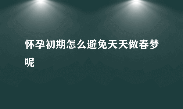 怀孕初期怎么避免天天做春梦呢