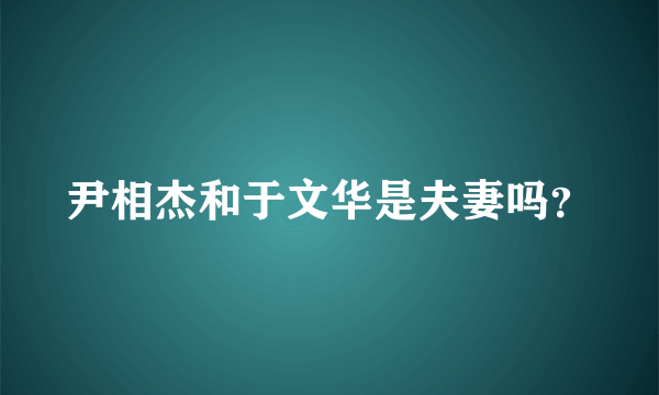 尹相杰和于文华是夫妻吗？