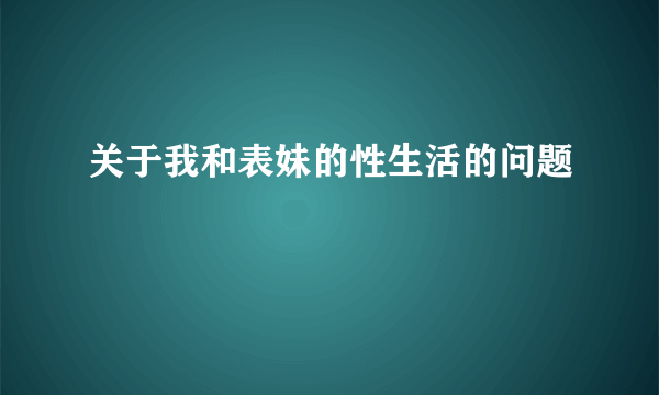 关于我和表妹的性生活的问题