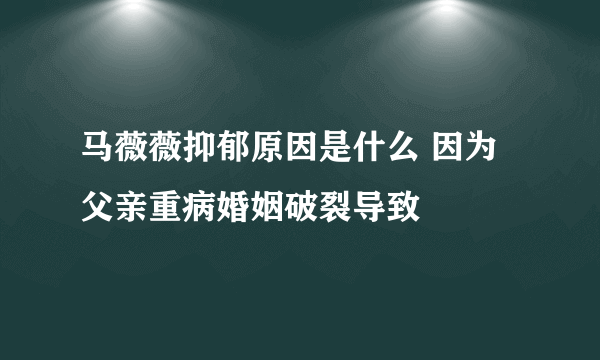 马薇薇抑郁原因是什么 因为父亲重病婚姻破裂导致