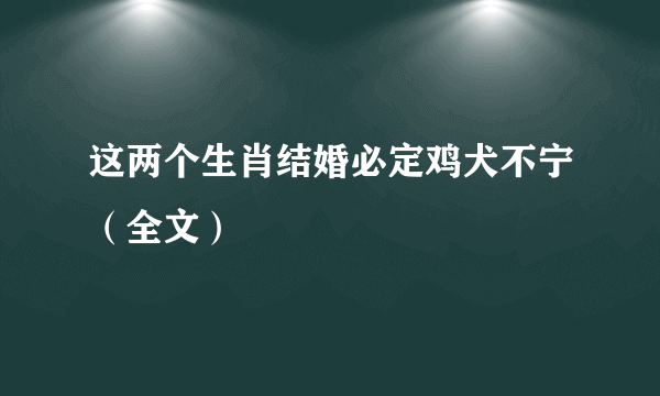 这两个生肖结婚必定鸡犬不宁（全文）