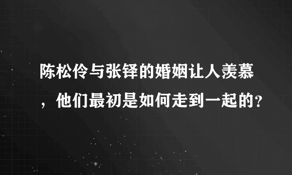 陈松伶与张铎的婚姻让人羡慕，他们最初是如何走到一起的？