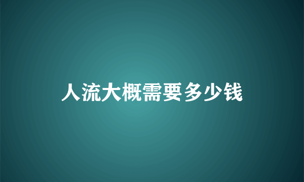 人流大概需要多少钱