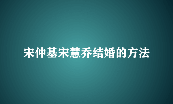 宋仲基宋慧乔结婚的方法