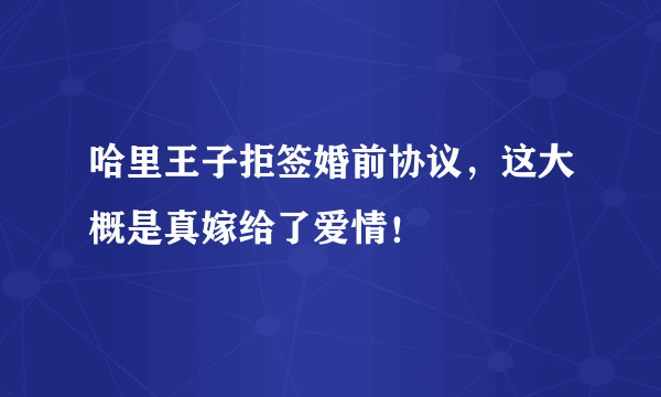 哈里王子拒签婚前协议，这大概是真嫁给了爱情！