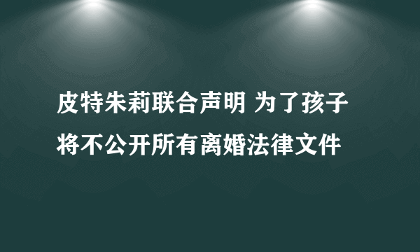 皮特朱莉联合声明 为了孩子将不公开所有离婚法律文件