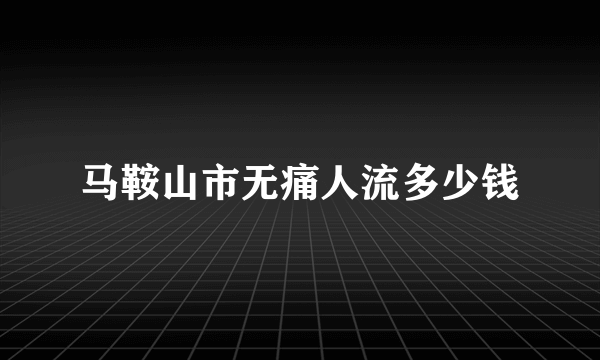 马鞍山市无痛人流多少钱