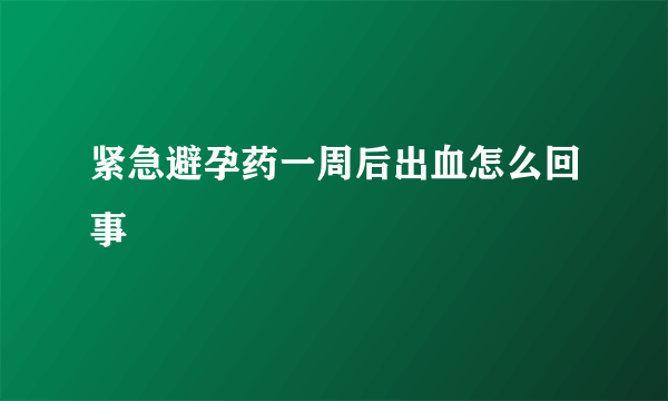 紧急避孕药一周后出血怎么回事