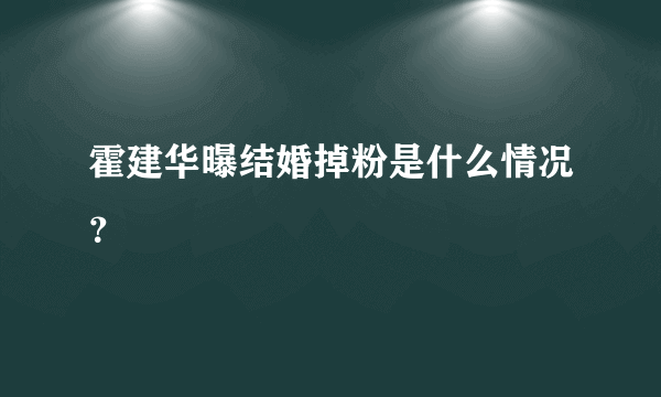 霍建华曝结婚掉粉是什么情况？