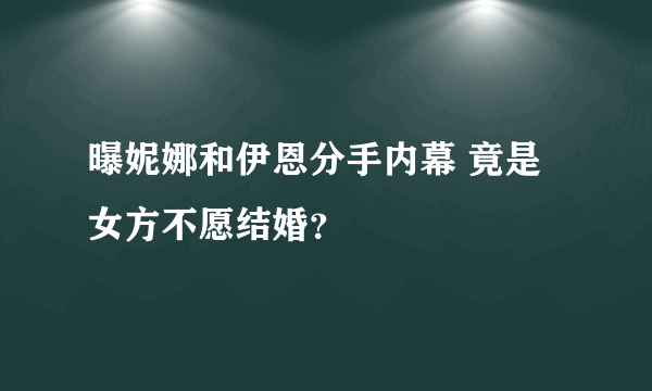 曝妮娜和伊恩分手内幕 竟是女方不愿结婚？