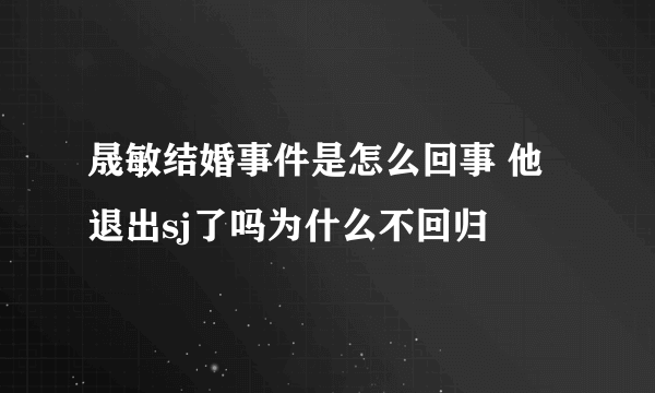 晟敏结婚事件是怎么回事 他退出sj了吗为什么不回归