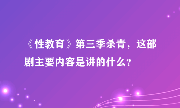 《性教育》第三季杀青，这部剧主要内容是讲的什么？