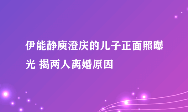 伊能静庾澄庆的儿子正面照曝光 揭两人离婚原因