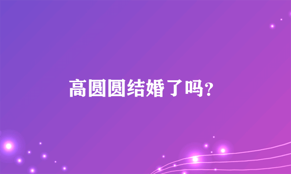 高圆圆结婚了吗？