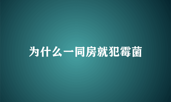 为什么一同房就犯霉菌