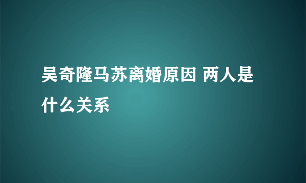 吴奇隆马苏离婚原因 两人是什么关系