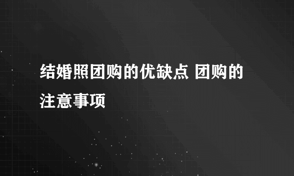 结婚照团购的优缺点 团购的注意事项