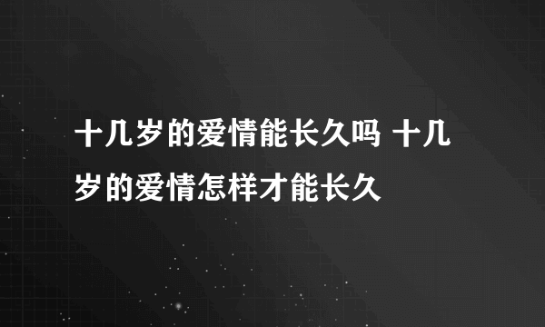 十几岁的爱情能长久吗 十几岁的爱情怎样才能长久