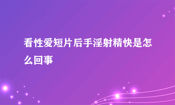 看性爱短片后手淫射精快是怎么回事