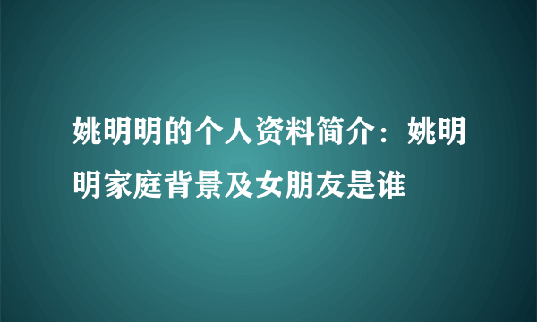 姚明明的个人资料简介：姚明明家庭背景及女朋友是谁