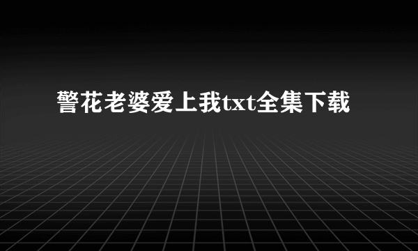 警花老婆爱上我txt全集下载