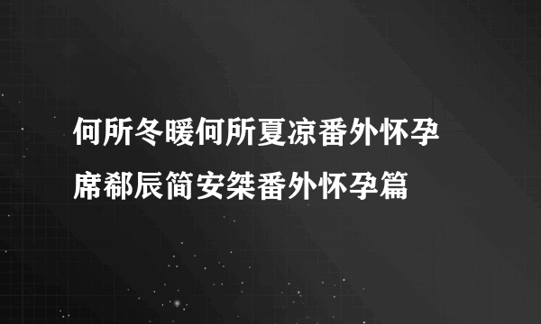 何所冬暖何所夏凉番外怀孕 席郗辰简安桀番外怀孕篇