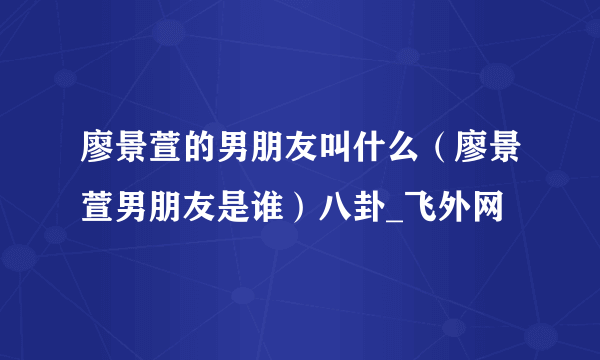 廖景萱的男朋友叫什么（廖景萱男朋友是谁）八卦