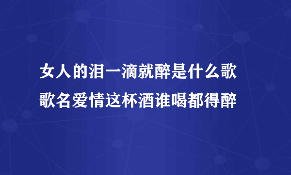 女人的泪一滴就醉是什么歌 歌名爱情这杯酒谁喝都得醉