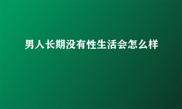 男人长期没有性生活会怎么样