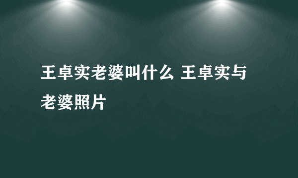 王卓实老婆叫什么 王卓实与老婆照片