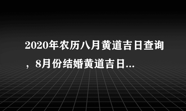 2020年农历八月黄道吉日查询，8月份结婚黄道吉日2020