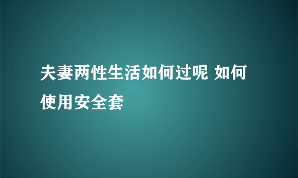 夫妻两性生活如何过呢 如何使用安全套