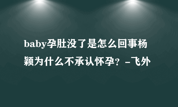 baby孕肚没了是怎么回事杨颖为什么不承认怀孕？