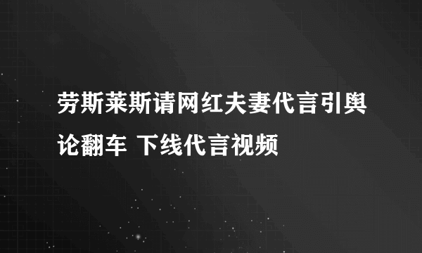 劳斯莱斯请网红夫妻代言引舆论翻车 下线代言视频