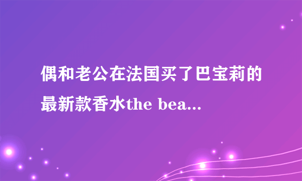 偶和老公在法国买了巴宝莉的最新款香水the beat，它 含有麝香吗？