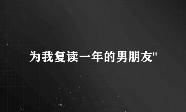 为我复读一年的男朋友