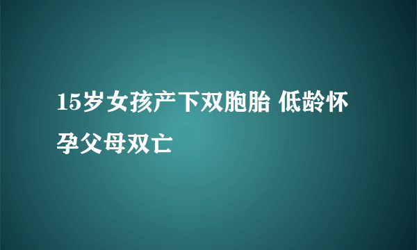 15岁女孩产下双胞胎 低龄怀孕父母双亡