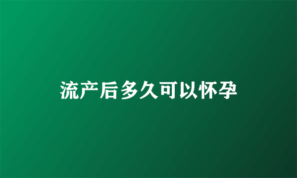 流产后多久可以怀孕