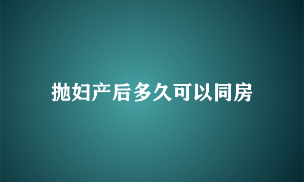 抛妇产后多久可以同房