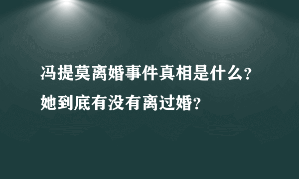 冯提莫离婚事件真相是什么？她到底有没有离过婚？ 