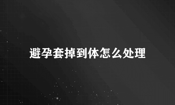 避孕套掉到体怎么处理