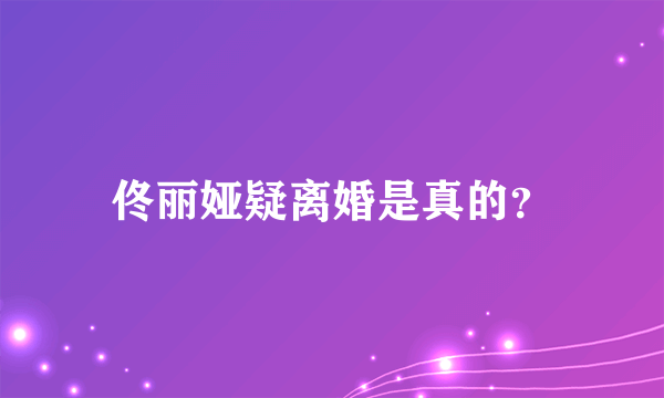 佟丽娅疑离婚是真的？