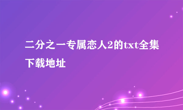 二分之一专属恋人2的txt全集下载地址