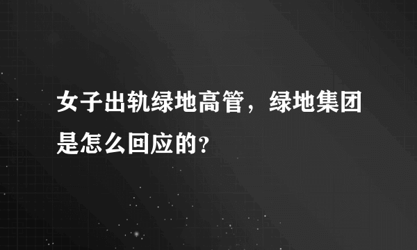 女子出轨绿地高管，绿地集团是怎么回应的？