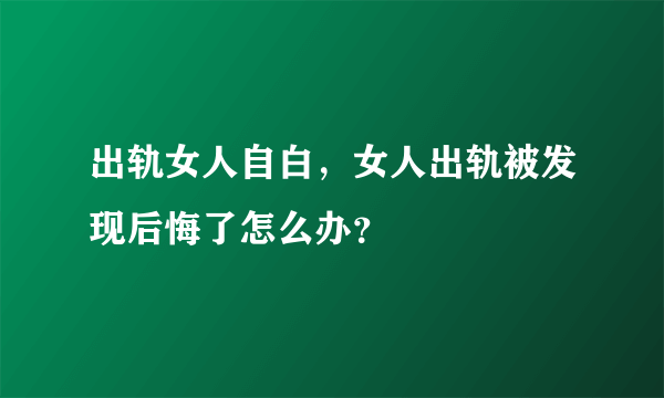 出轨女人自白，女人出轨被发现后悔了怎么办？