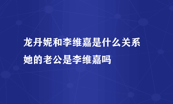 龙丹妮和李维嘉是什么关系 她的老公是李维嘉吗